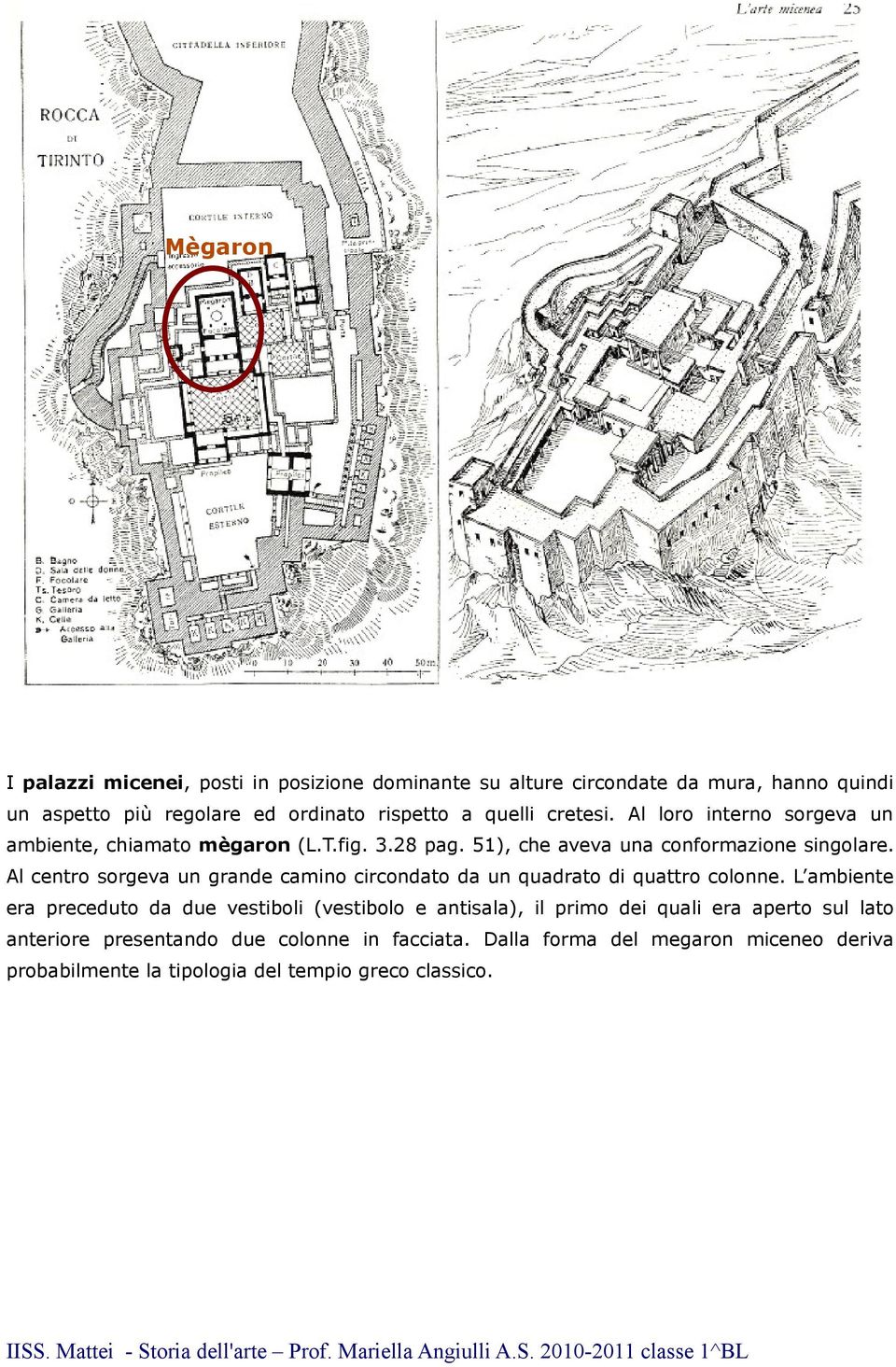 Al centro sorgeva un grande camino circondato da un quadrato quattro colonne.