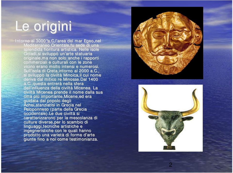 Sull isola di Creta,intorno al 2000 a.c., si sviluppò la civiltà Minoica,il cui nome deriva dal mitico re Minosse.Dal 1400 a.c.,questa entrerà nella sfera dell influenza della civiltà Micenea.