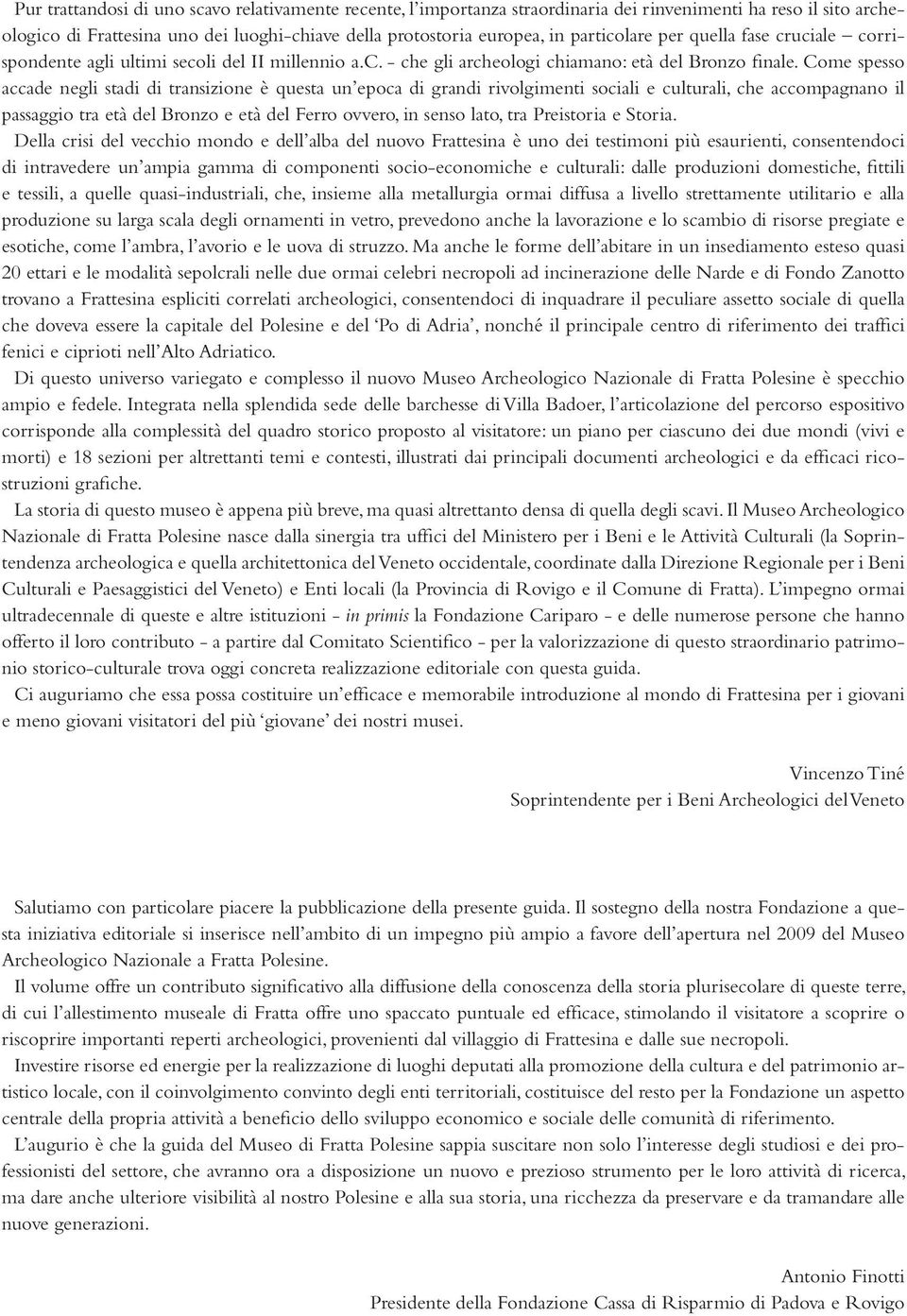 Come spesso accade negli stadi di transizione è questa un epoca di grandi rivolgimenti sociali e culturali, che accompagnano il passaggio tra età del Bronzo e età del Ferro ovvero, in senso lato, tra