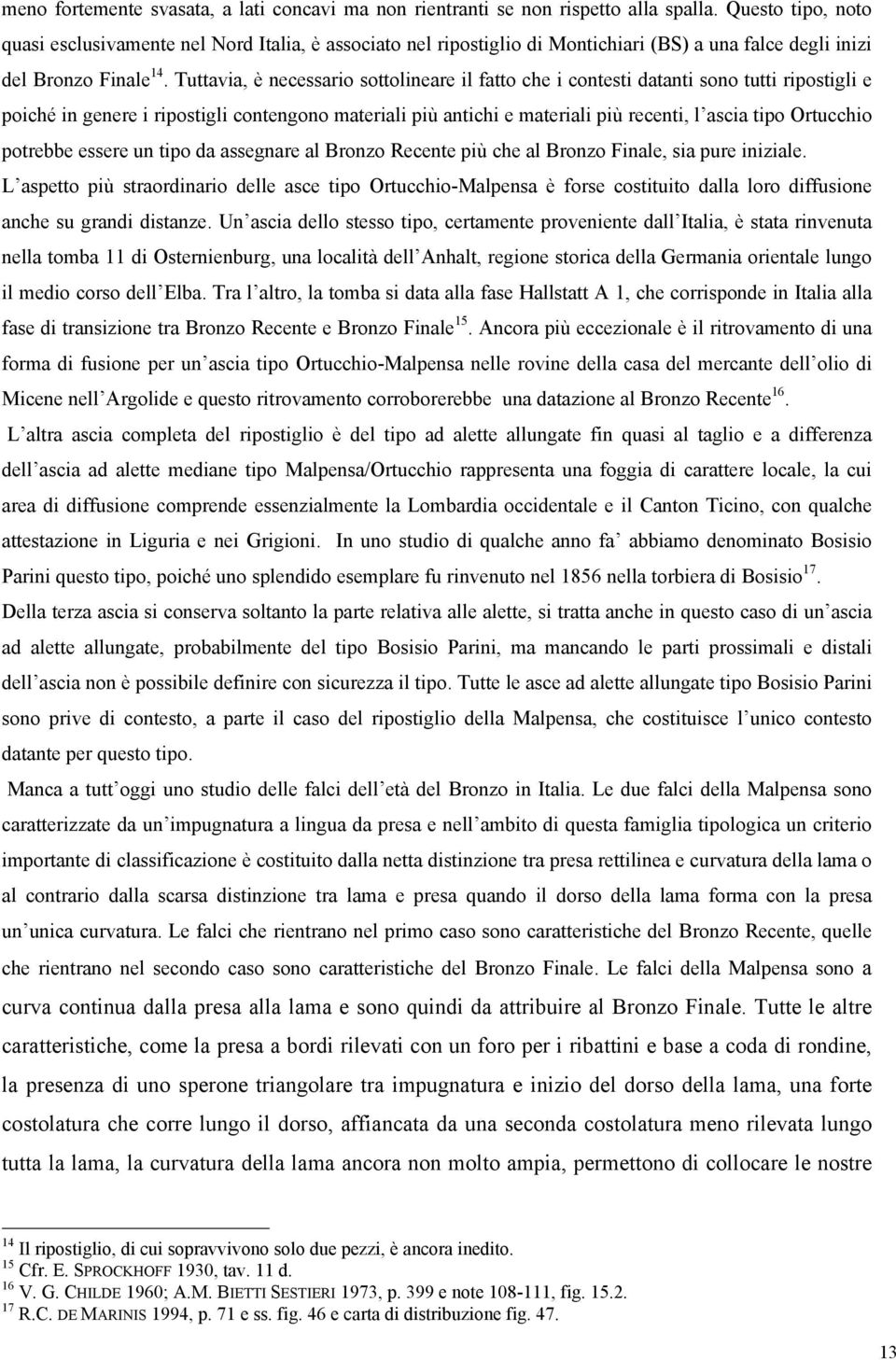 Tuttavia, è necessario sottolineare il fatto che i contesti datanti sono tutti ripostigli e poiché in genere i ripostigli contengono materiali più antichi e materiali più recenti, l ascia tipo