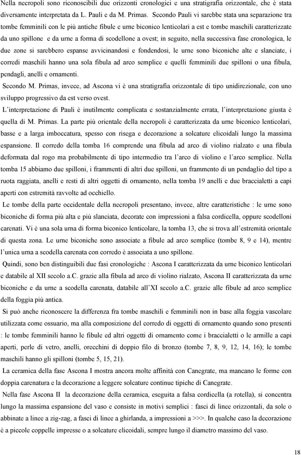 scodellone a ovest; in seguito, nella successiva fase cronologica, le due zone si sarebbero espanse avvicinandosi e fondendosi, le urne sono biconiche alte e slanciate, i corredi maschili hanno una