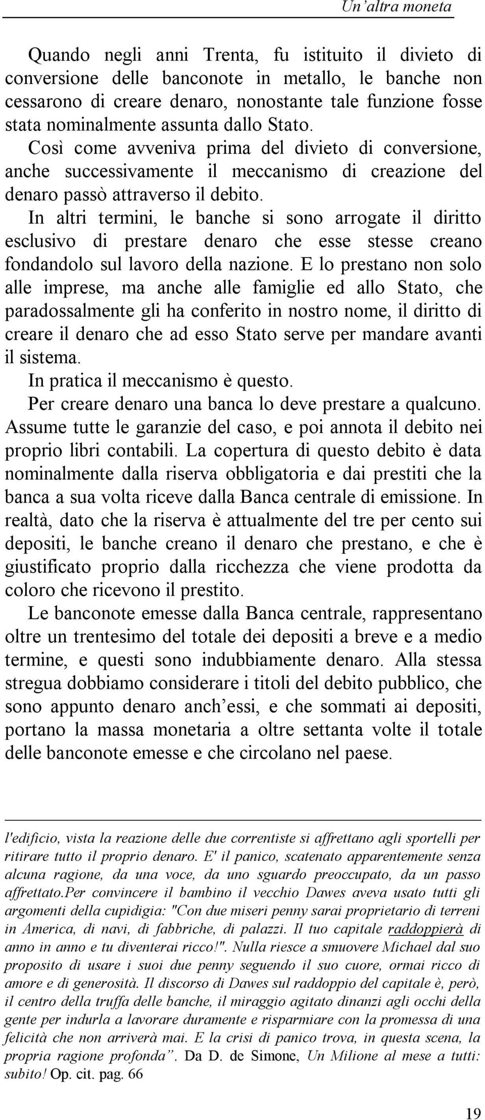 In altri termini, le banche si sono arrogate il diritto esclusivo di prestare denaro che esse stesse creano fondandolo sul lavoro della nazione.