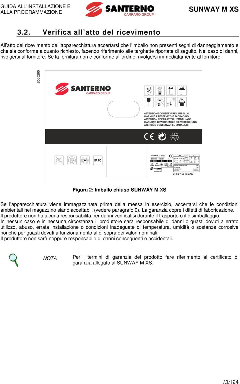 riferimento alle targhette riportate di seguito. Nel caso di danni, rivolgersi al fornitore. Se la fornitura non è conforme all ordine, rivolgersi immediatamente al fornitore.