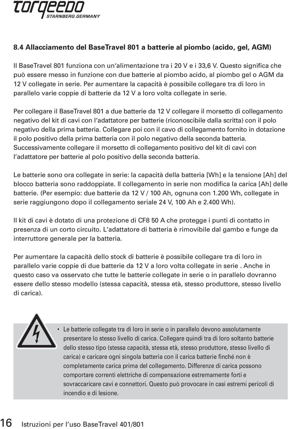 Per aumentare la capacità è possibile collegare tra di loro in parallelo varie coppie di batterie da 12 V a loro volta collegate in serie.