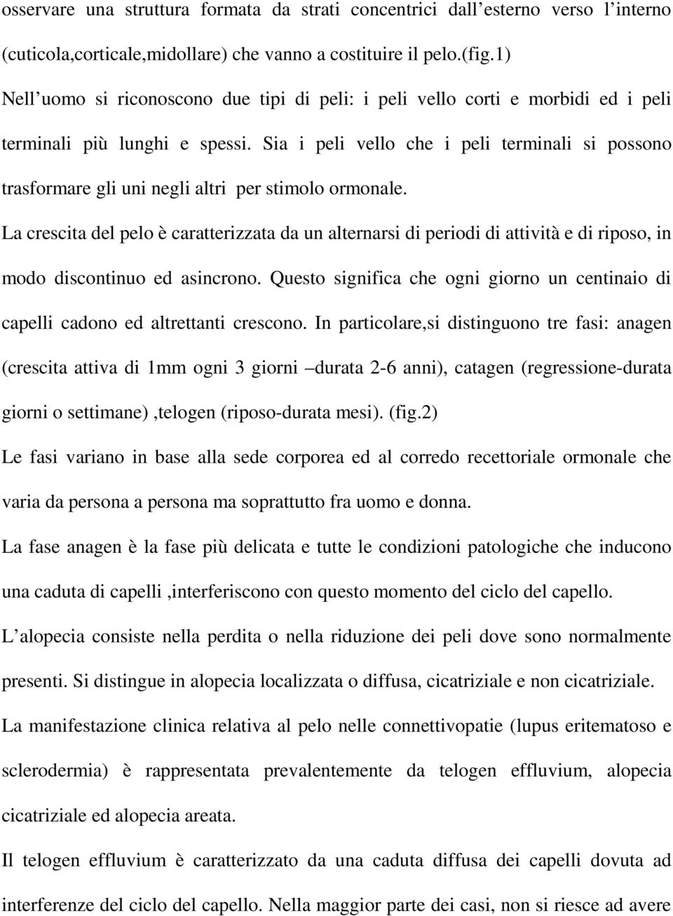 Sia i peli vello che i peli terminali si possono trasformare gli uni negli altri per stimolo ormonale.