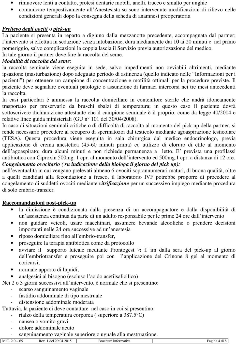 intervento si effettua in sedazione senza intubazione, dura mediamente dai 10 ai 20 minuti e nel primo pomeriggio, salvo complicazioni la coppia lascia il Servizio previa autorizzazione del medico.