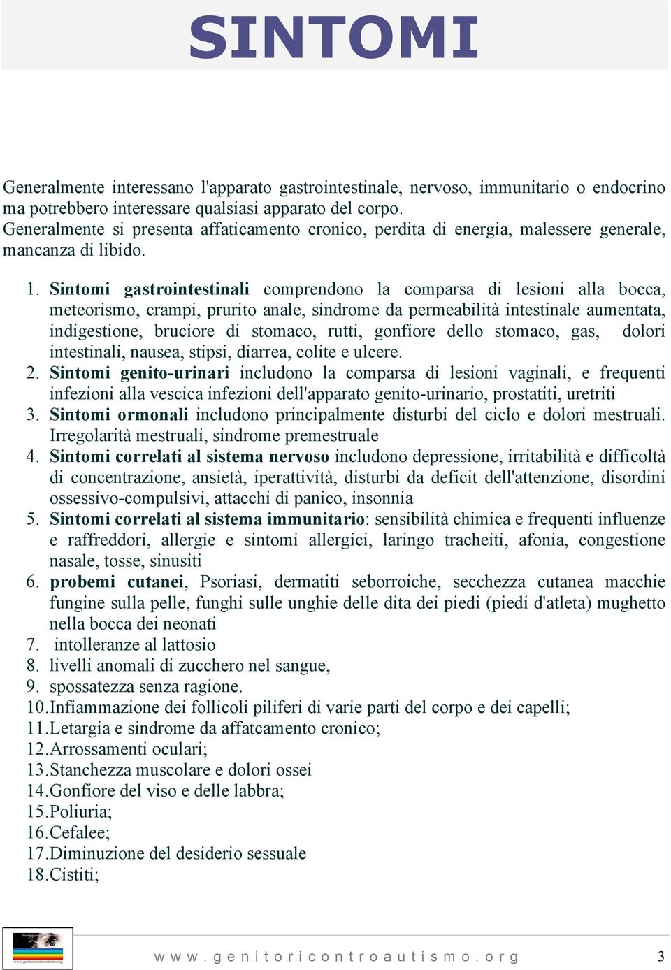 Sintomi gastrointestinali comprendono la comparsa di lesioni alla bocca, meteorismo, crampi, prurito anale, sindrome da permeabilità intestinale aumentata, indigestione, bruciore di stomaco, rutti,