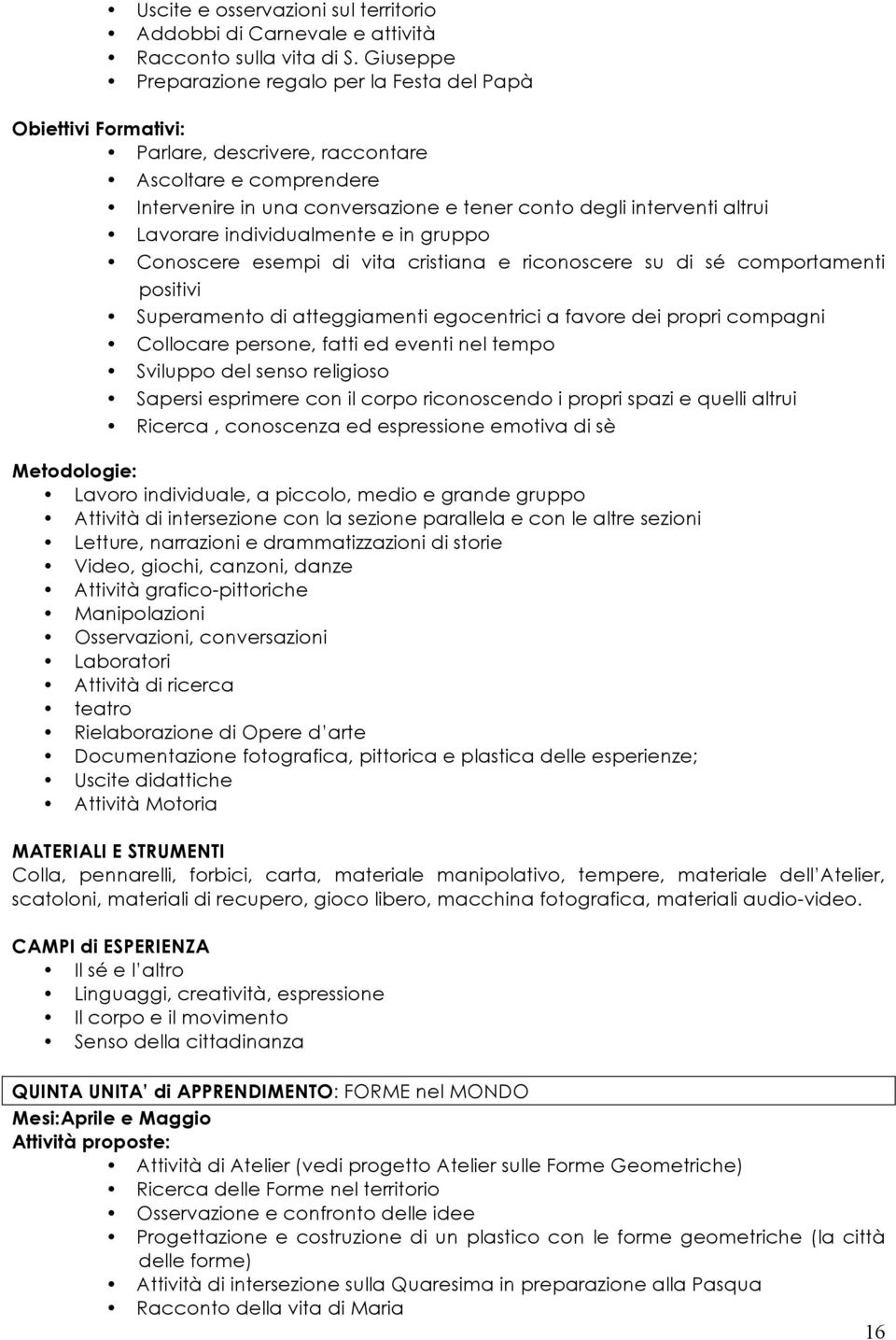 Lavorare individualmente e in gruppo Conoscere esempi di vita cristiana e riconoscere su di sé comportamenti positivi Superamento di atteggiamenti egocentrici a favore dei propri compagni Collocare