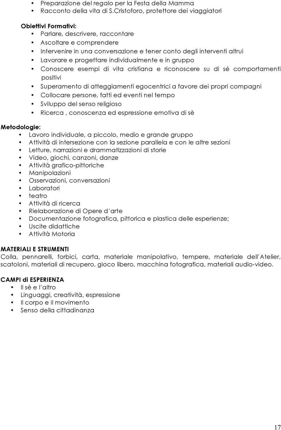 progettare individualmente e in gruppo Conoscere esempi di vita cristiana e riconoscere su di sé comportamenti positivi Superamento di atteggiamenti egocentrici a favore dei propri compagni Collocare