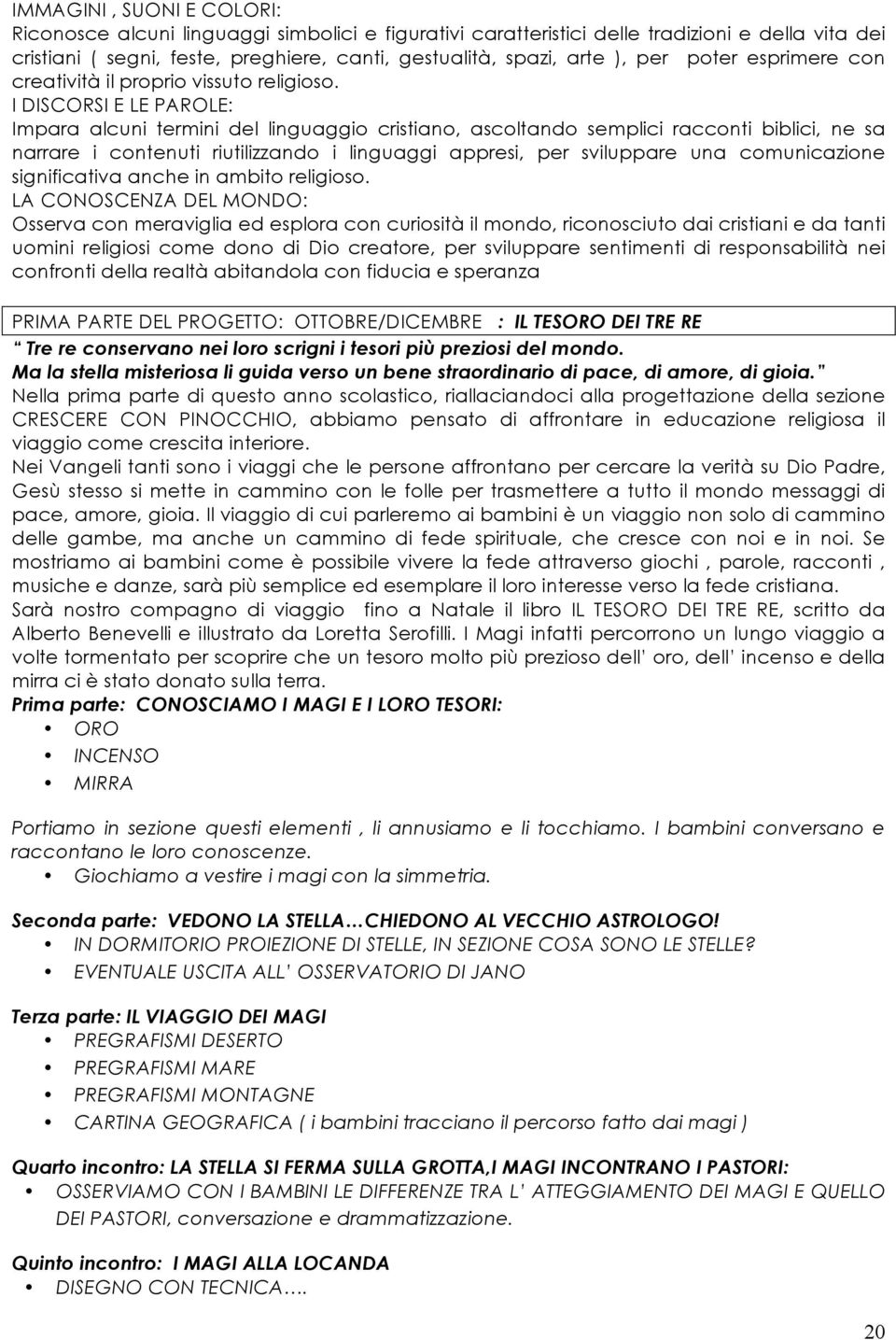 I DISCORSI E LE PAROLE: Impara alcuni termini del linguaggio cristiano, ascoltando semplici racconti biblici, ne sa narrare i contenuti riutilizzando i linguaggi appresi, per sviluppare una