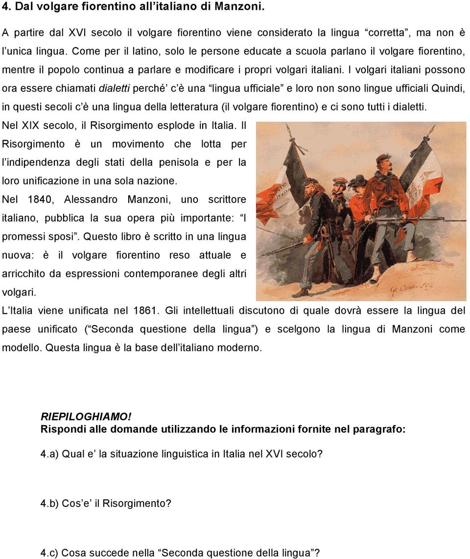 I volgari italiani possono ora essere chiamati dialetti perché c è una lingua ufficiale e loro non sono lingue ufficiali Quindi, in questi secoli c è una lingua della letteratura (il volgare