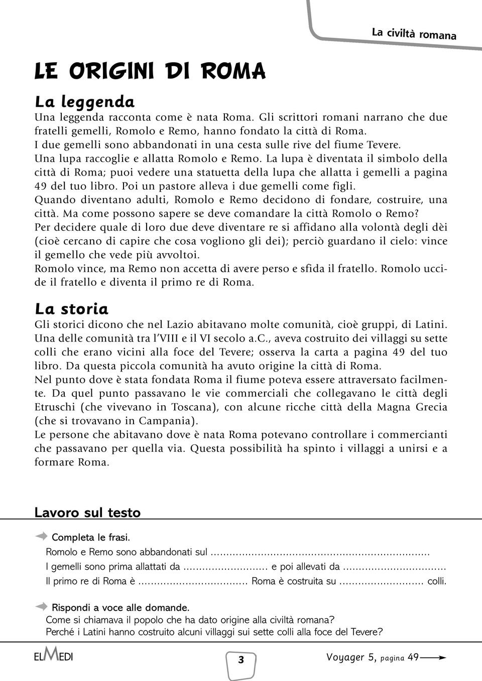 La lupa è diventata il simbolo della città di Roma; puoi vedere una statuetta della lupa che allatta i gemelli a pagina 49 del tuo libro. Poi un pastore alleva i due gemelli come figli.