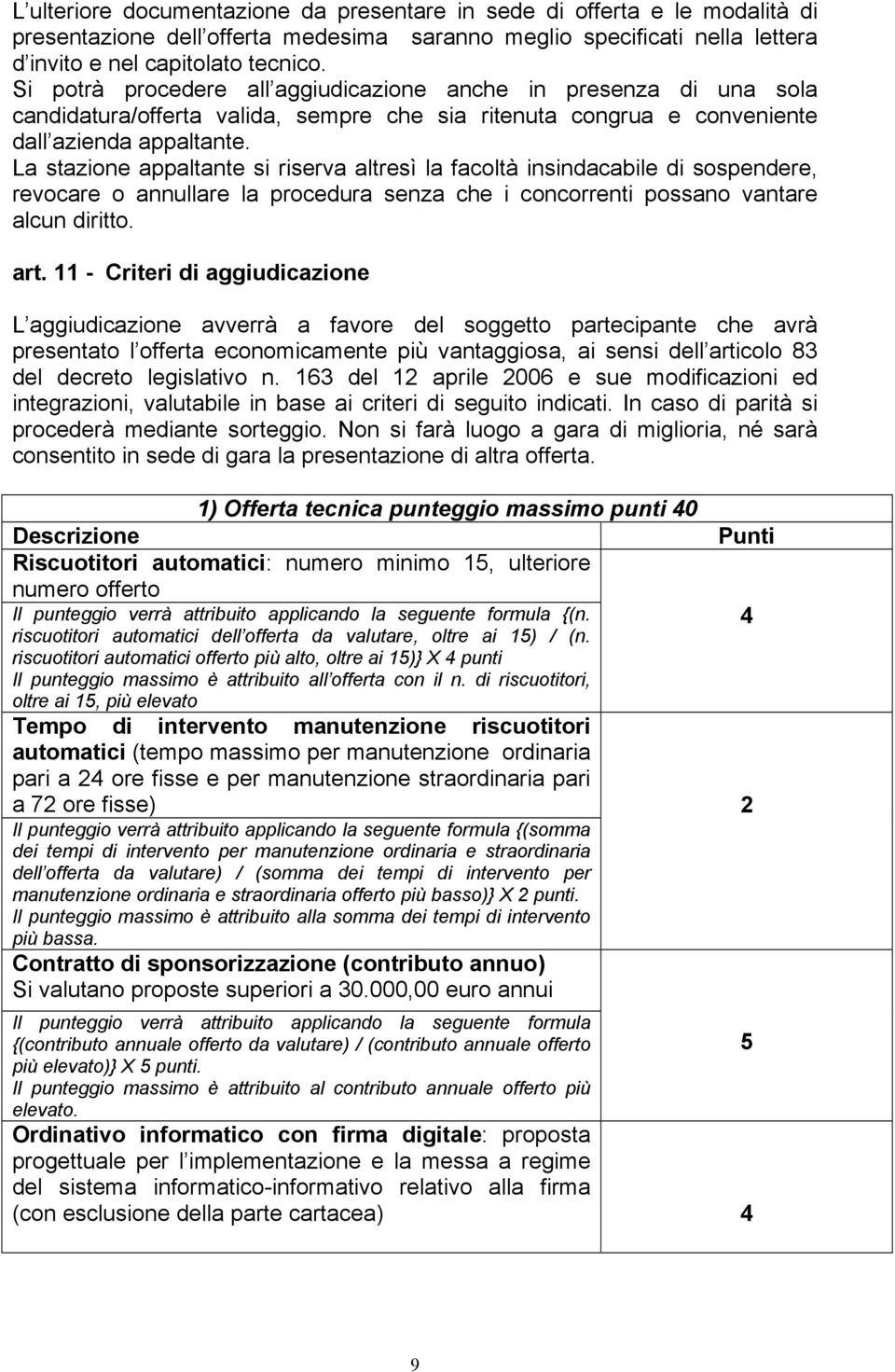 La stazione appaltante si riserva altresì la facoltà insindacabile di sospendere, revocare o annullare la procedura senza che i concorrenti possano vantare alcun diritto. art.