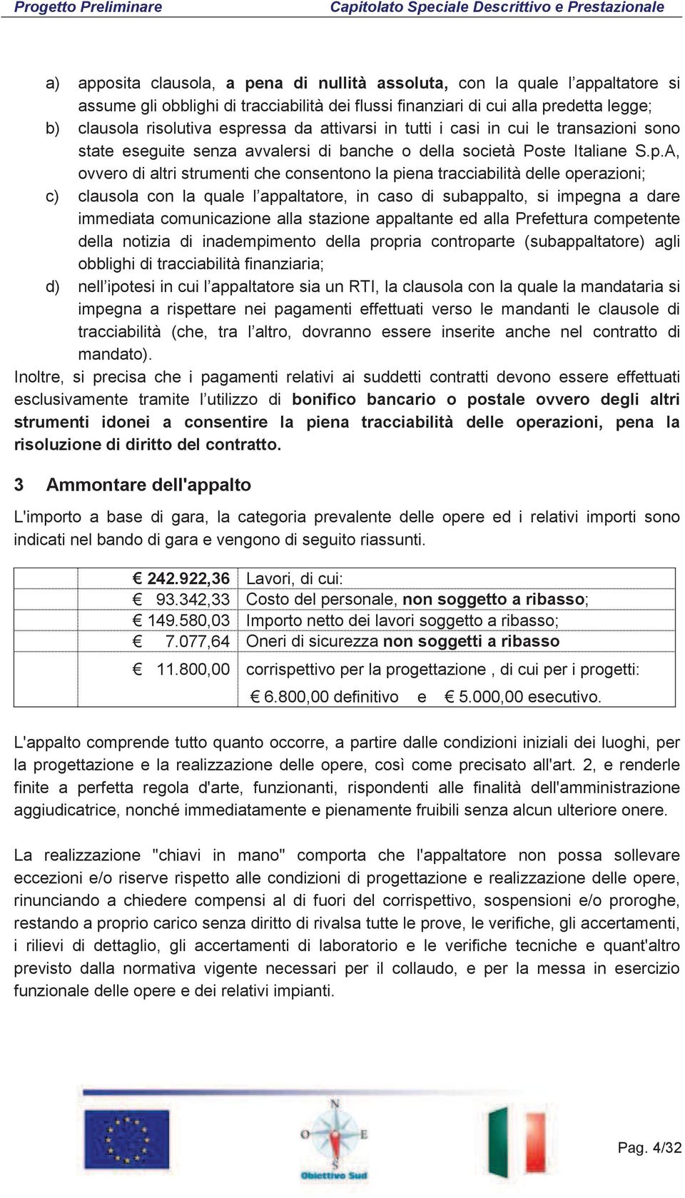 A, ovvero di altri strumenti che consentono la piena tracciabilità delle operazioni; c) clausola con la quale l appaltatore, in caso di subappalto, si impegna a dare immediata comunicazione alla