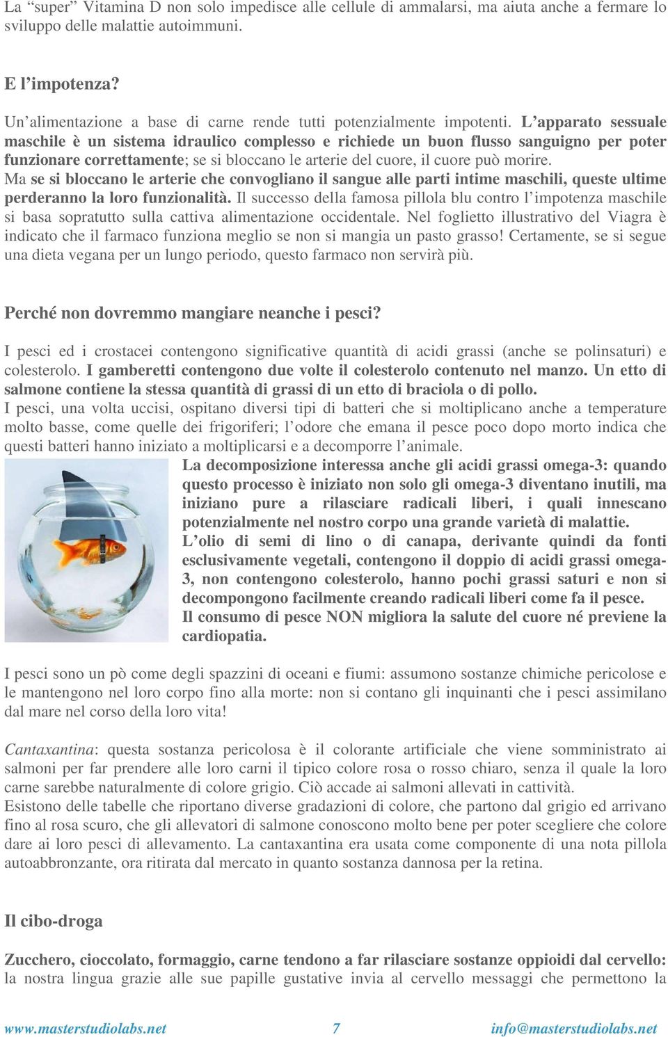 L apparato sessuale maschile è un sistema idraulico complesso e richiede un buon flusso sanguigno per poter funzionare correttamente; se si bloccano le arterie del cuore, il cuore può morire.