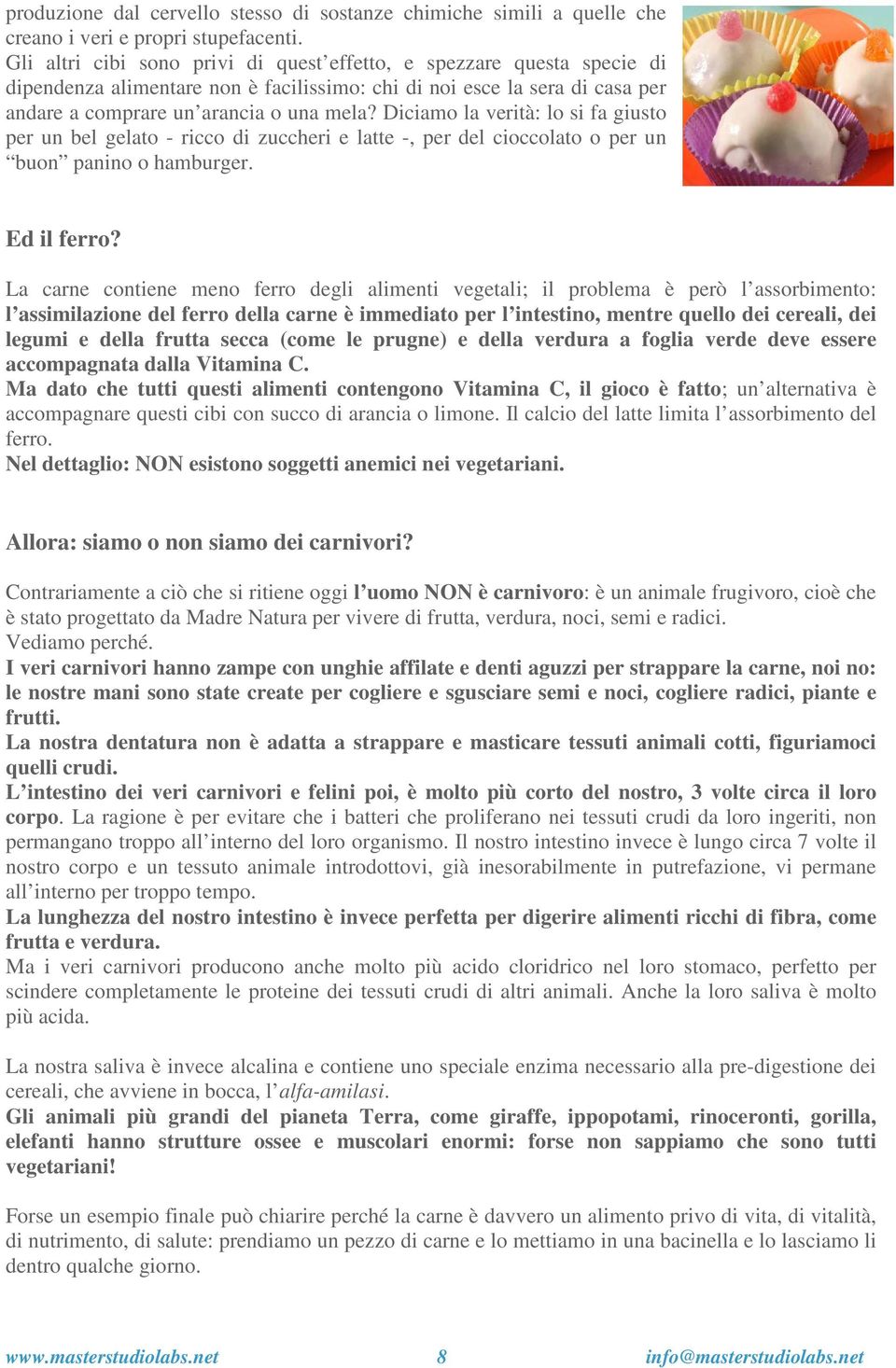 Diciamo la verità: lo si fa giusto per un bel gelato - ricco di zuccheri e latte -, per del cioccolato o per un buon panino o hamburger. Ed il ferro?