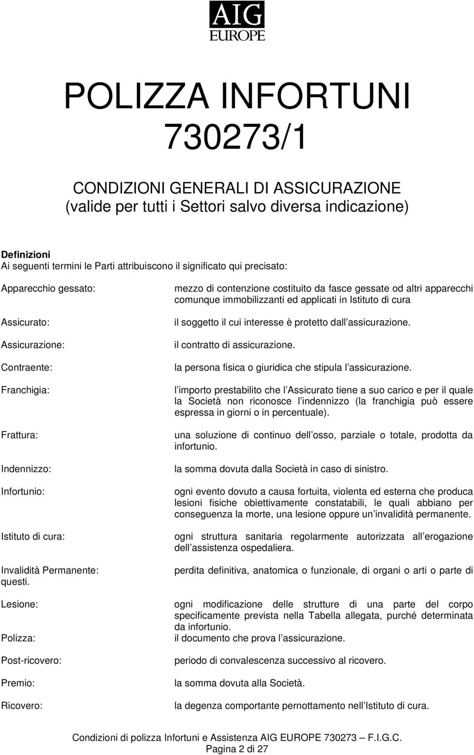 mezzo di contenzione costituito da fasce gessate od altri apparecchi comunque immobilizzanti ed applicati in Istituto di cura il soggetto il cui interesse è protetto dall assicurazione.