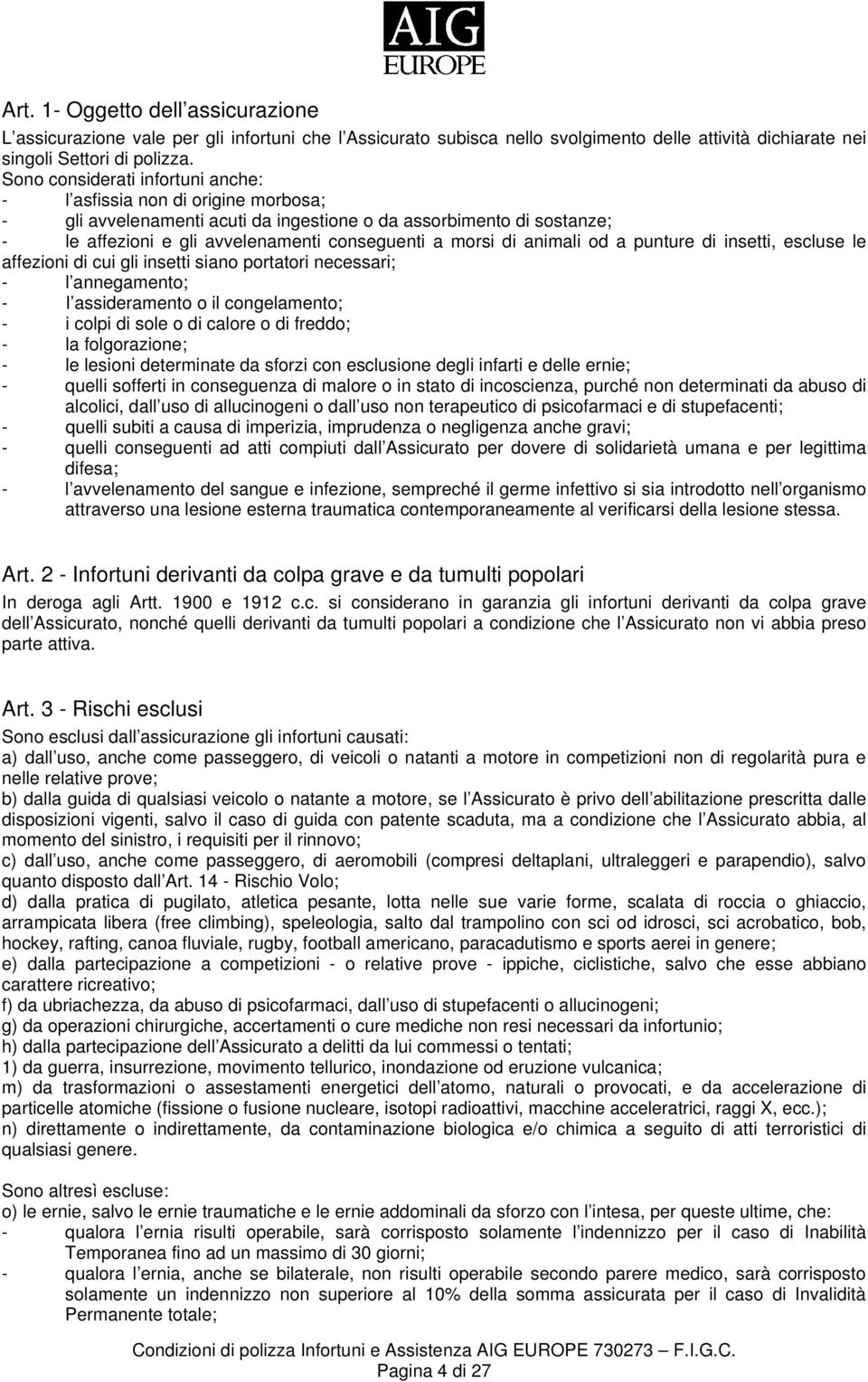 animali od a punture di insetti, escluse le affezioni di cui gli insetti siano portatori necessari; - l annegamento; - I assideramento o il congelamento; - i colpi di sole o di calore o di freddo; -