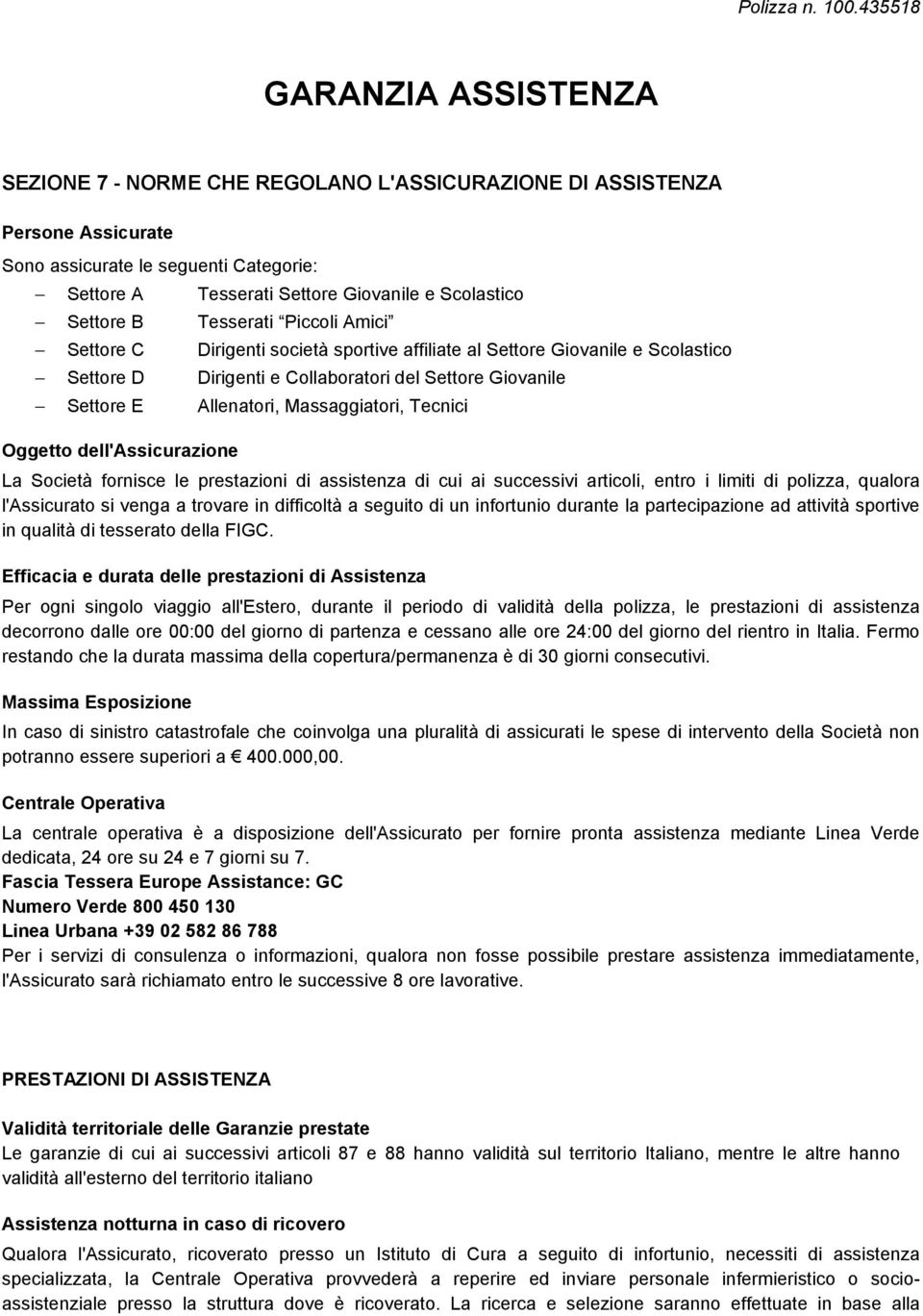 Tecnici Oggetto dell'assicurazione La Società fornisce le prestazioni di assistenza di cui ai successivi articoli, entro i limiti di polizza, qualora l'assicurato si venga a trovare in difficoltà a