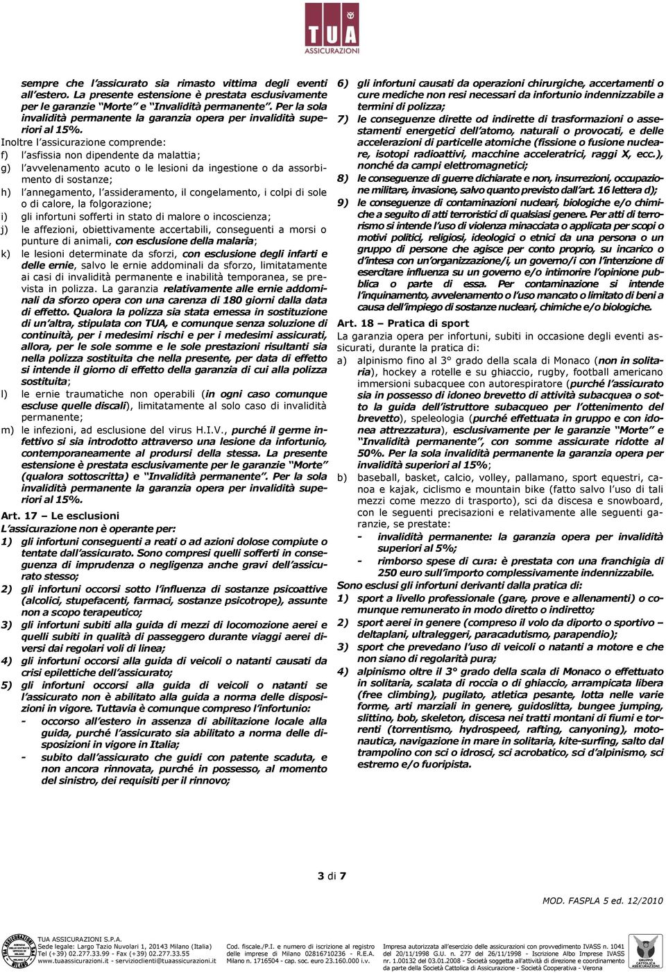 Inoltre l assicurazione comprende: f) l asfissia non dipendente da malattia; g) l avvelenamento acuto o le lesioni da ingestione o da assorbimento di sostanze; h) l annegamento, l assideramento, il