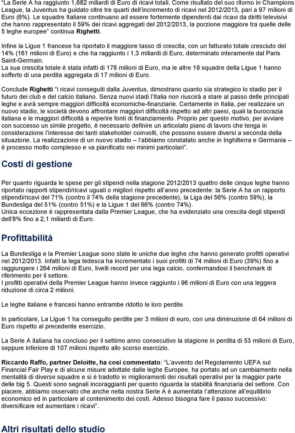 Le squadre Italiane continuano ad essere fortemente dipendenti dai ricavi da diritti televisivi che hanno rappresentato il 59% dei ricavi aggregati del 2012/2013, la porzione maggiore tra quelle