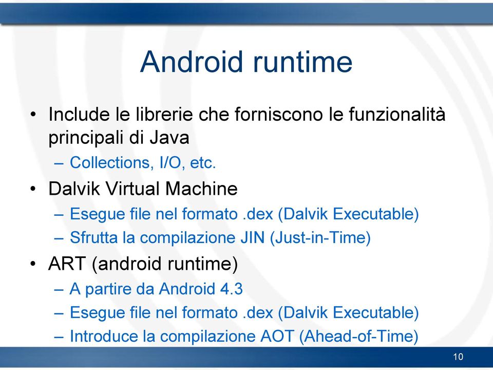 dex (Dalvik Executable) Sfrutta la compilazione JIN (Just-in-Time) ART (android runtime) A