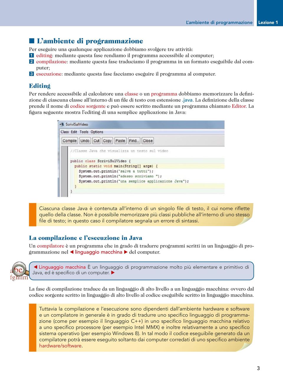 computer. Editing Per rendere accessibile al calcolatore una classe o un programma dobbiamo memorizzare la definizione di ciascuna classe all interno di un file di testo con estensione.java.