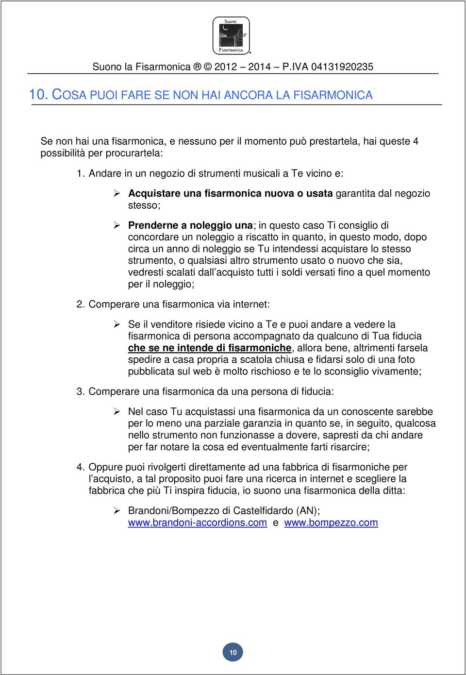 noleggio a riscatto in quanto, in questo modo, dopo circa un anno di noleggio se Tu intendessi acquistare lo stesso strumento, o qualsiasi altro strumento usato o nuovo che sia, vedresti scalati dall