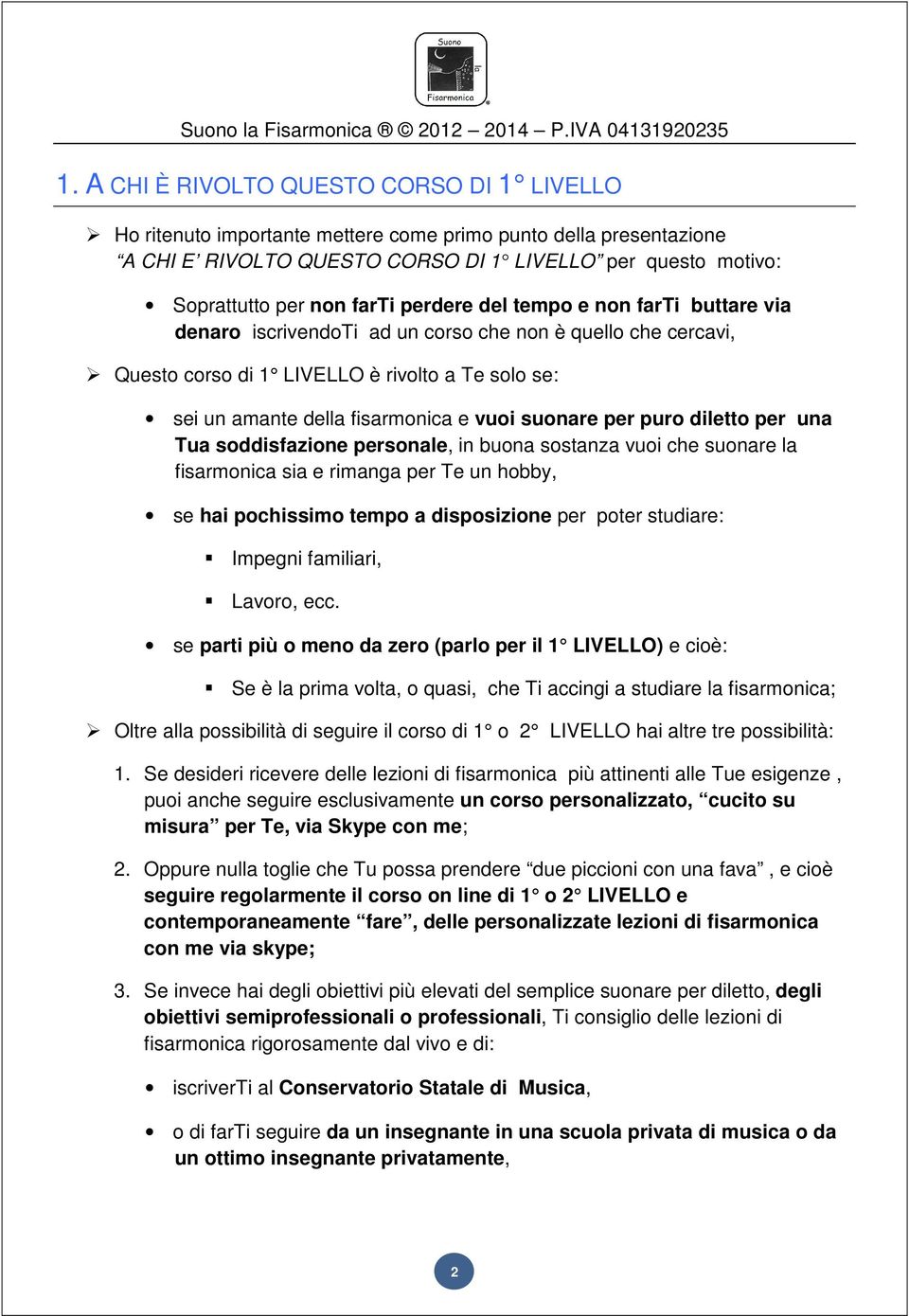 suonare per puro diletto per una Tua soddisfazione personale, in buona sostanza vuoi che suonare la fisarmonica sia e rimanga per Te un hobby, se hai pochissimo tempo a disposizione per poter