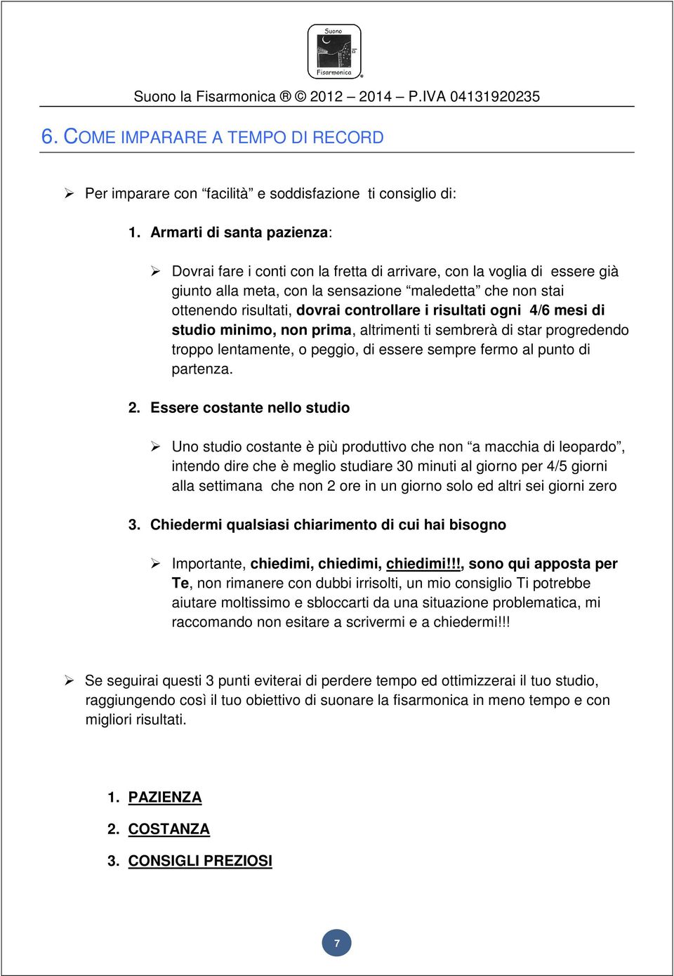 controllare i risultati ogni 4/6 mesi di studio minimo, non prima, altrimenti ti sembrerà di star progredendo troppo lentamente, o peggio, di essere sempre fermo al punto di partenza. 2.