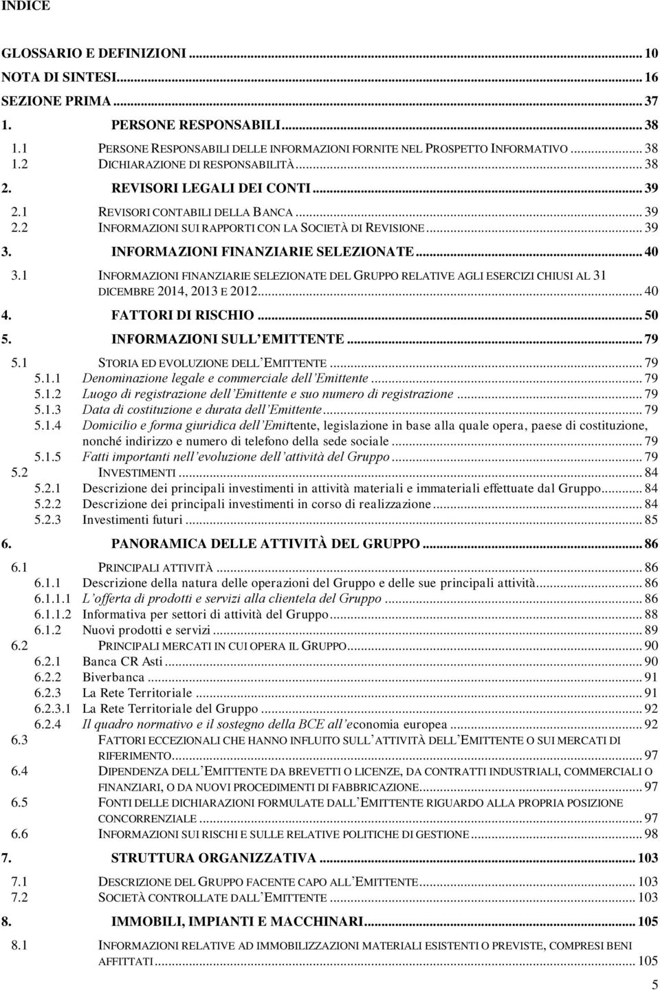 1 INFORMAZIONI FINANZIARIE SELEZIONATE DEL GRUPPO RELATIVE AGLI ESERCIZI CHIUSI AL 31 DICEMBRE 2014, 2013 E 2012... 40 4. FATTORI DI RISCHIO... 50 5. INFORMAZIONI SULL EMITTENTE... 79 5.