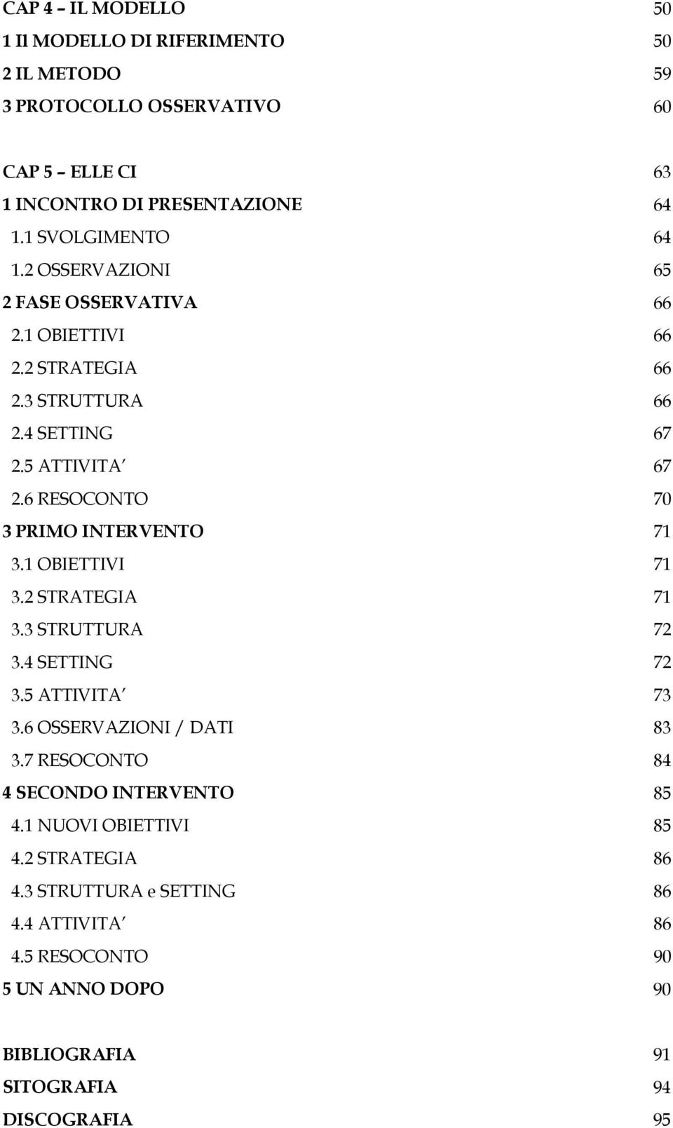 6 RESOCONTO 70 3 PRIMO INTERVENTO 71 3.1 OBIETTIVI 71 3.2 STRATEGIA 71 3.3 STRUTTURA 72 3.4 SETTING 72 3.5 ATTIVITA 73 3.6 OSSERVAZIONI / DATI 83 3.