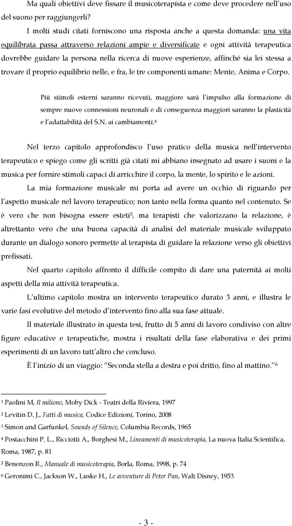 nella ricerca di nuove esperienze, affinché sia lei stessa a trovare il proprio equilibrio nelle, e fra, le tre componenti umane: Mente, Anima e Corpo.