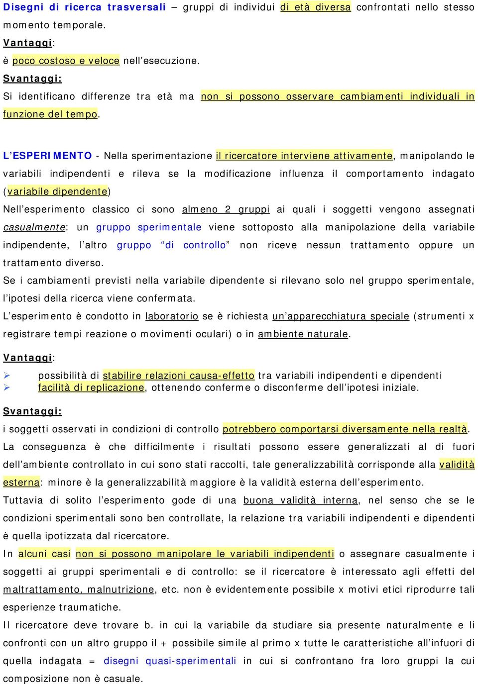 L ESPERIMENTO - Nella sperimentazione il ricercatore interviene attivamente, manipolando le variabili indipendenti e rileva se la modificazione influenza il comportamento indagato (variabile