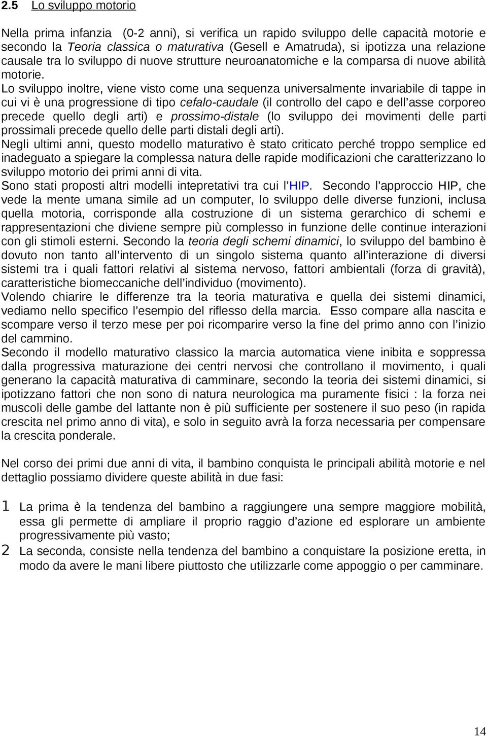 Lo sviluppo inoltre, viene visto come una sequenza universalmente invariabile di tappe in cui vi è una progressione di tipo cefalo-caudale (il controllo del capo e dell asse corporeo precede quello