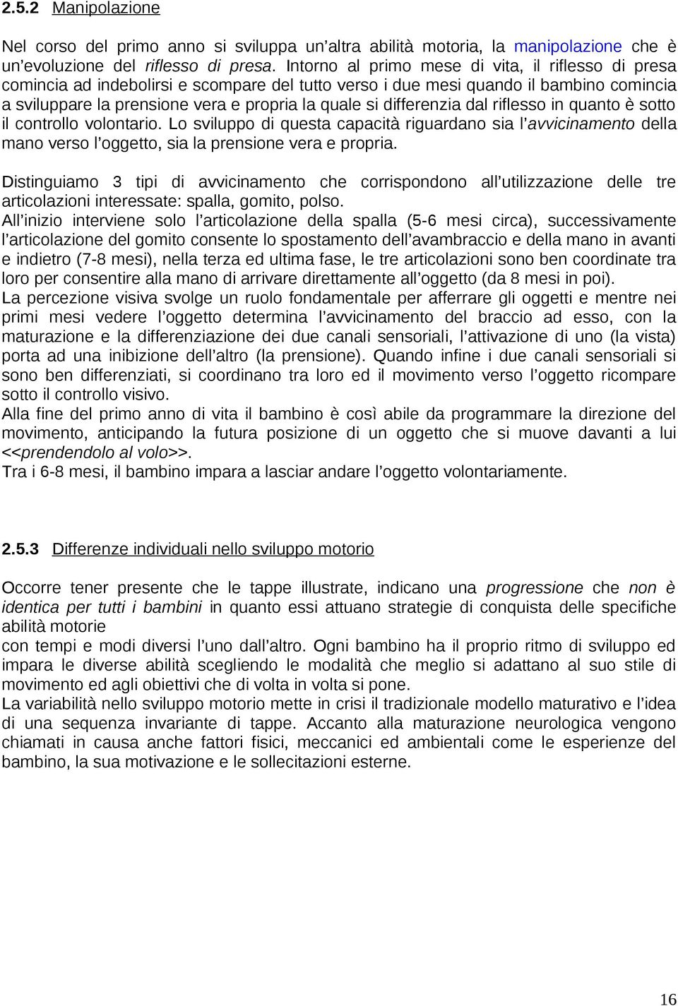 differenzia dal riflesso in quanto è sotto il controllo volontario. Lo sviluppo di questa capacità riguardano sia l avvicinamento della mano verso l oggetto, sia la prensione vera e propria.