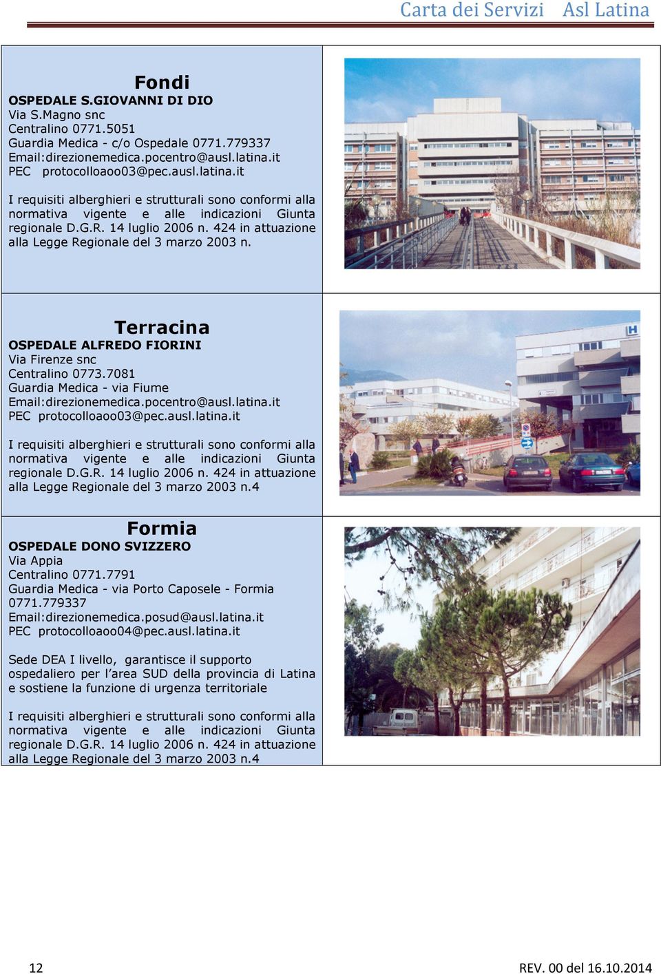 424 in attuazione alla Legge Regionale del 3 marzo 2003 n. Terracina OSPEDALE ALFREDO FIORINI Via Firenze snc Centralino 0773.7081 Guardia Medica - via Fiume Email:direzionemedica.pocentro@ausl.