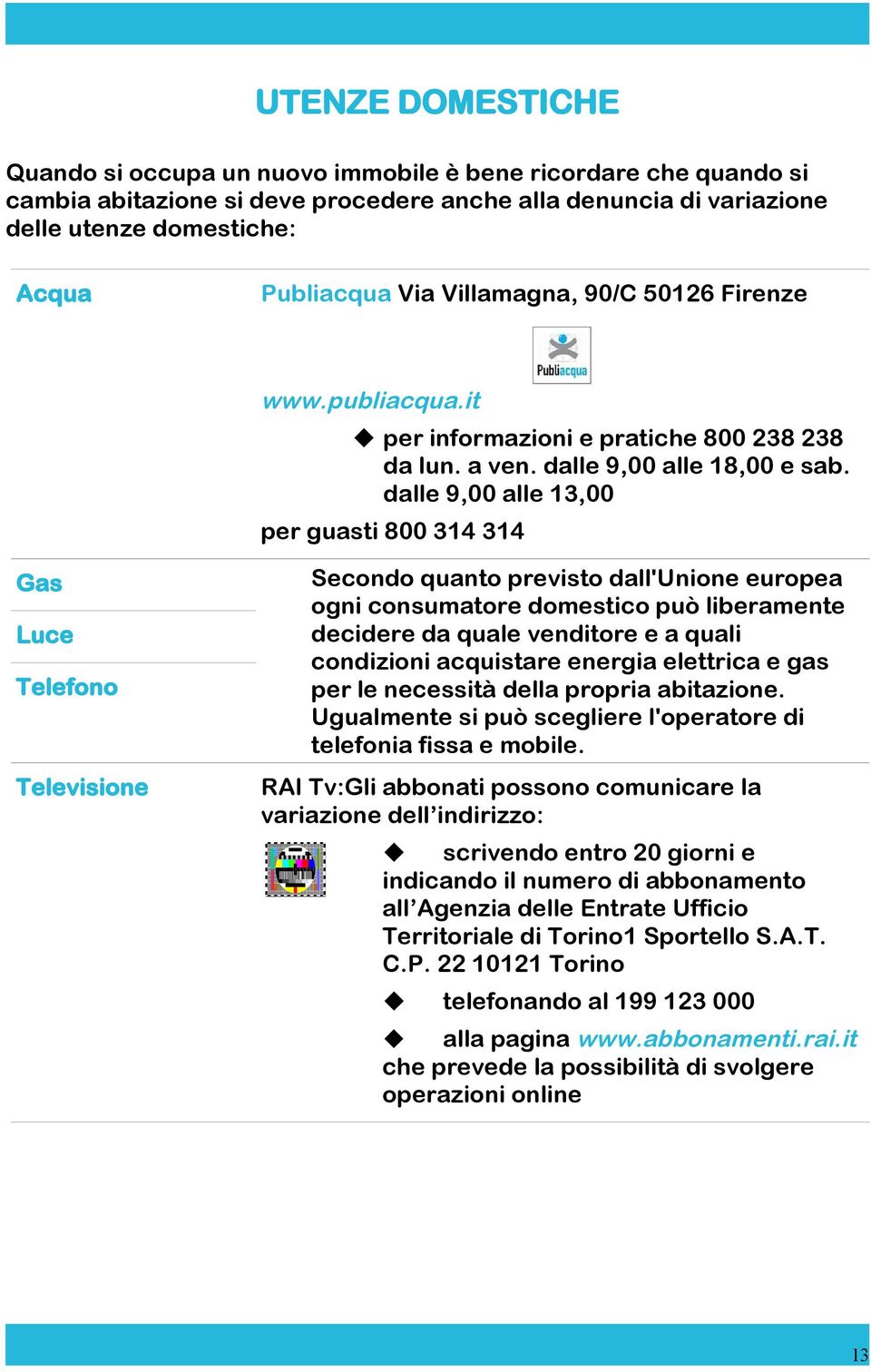 dalle 9,00 alle 13,00 per guasti 800 314 314 Gas Luce Telefono Televisione Secondo quanto previsto dall'unione europea ogni consumatore domestico può liberamente decidere da quale venditore e a quali