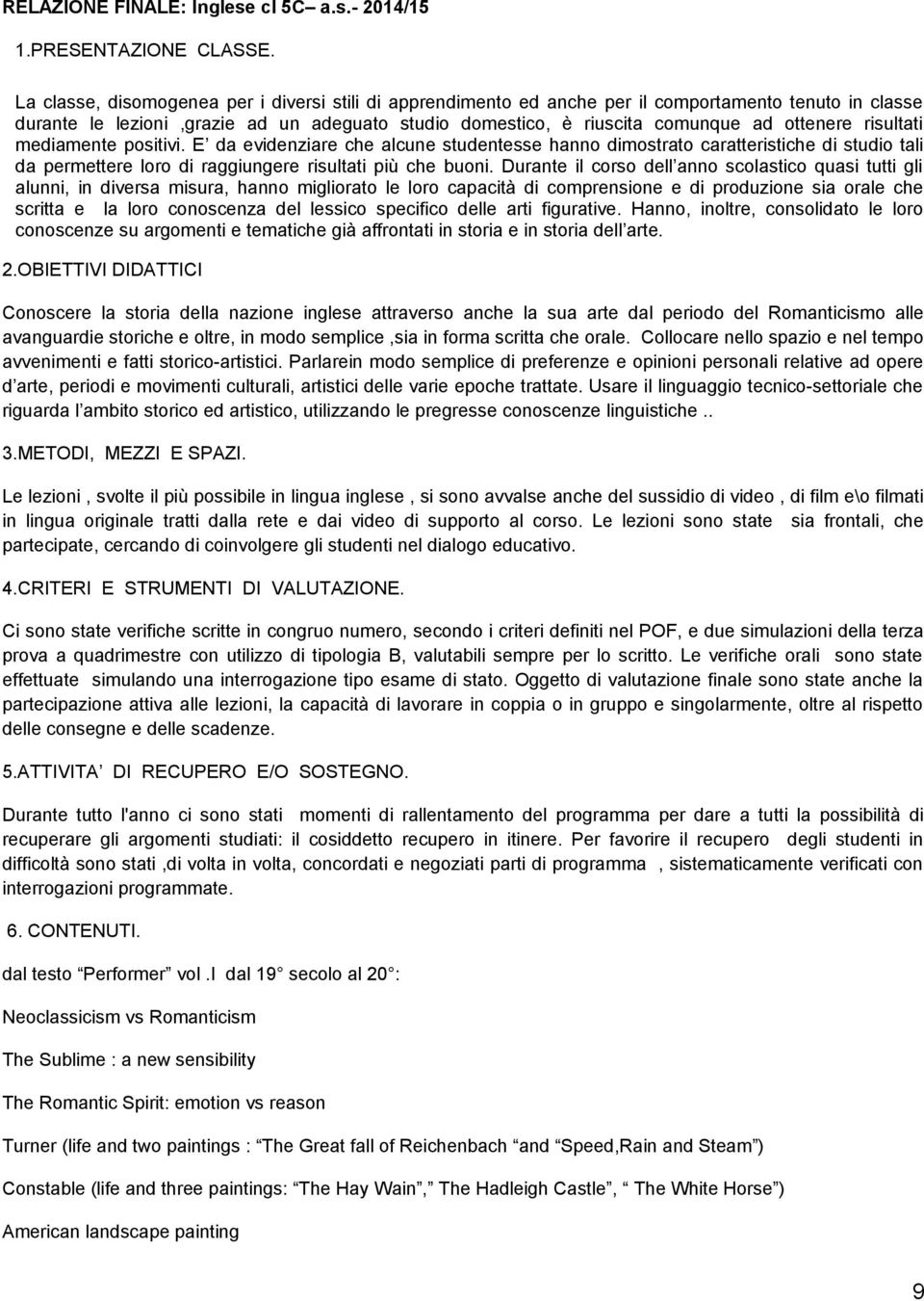 risultati mediamente positivi. E da evidenziare che alcune studentesse hanno dimostrato caratteristiche di studio tali da permettere loro di raggiungere risultati più che buoni.