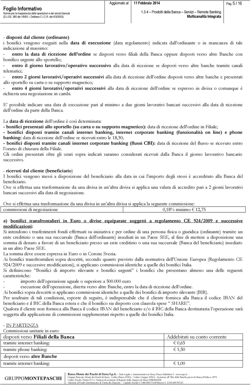 di ricezione se disposti verso altre banche tramite canali telematici; - entro 2 giorni lavorativi/operativi successivi alla data di ricezione dell ordine disposti verso altre banche e presentati