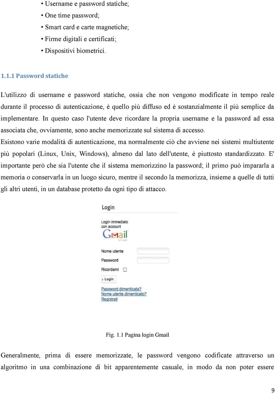 più semplice da implementare. In questo caso l'utente deve ricordare la propria username e la password ad essa associata che, ovviamente, sono anche memorizzate sul sistema di accesso.