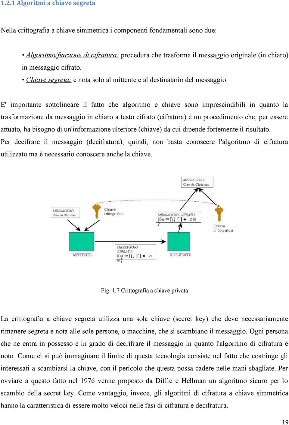 E' importante sottolineare il fatto che algoritmo e chiave sono imprescindibili in quanto la trasformazione da messaggio in chiaro a testo cifrato (cifratura) è un procedimento che, per essere