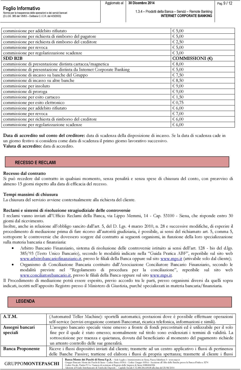 Banking 5,00 commissione di incasso su banche del Gruppo 7,50 commissione di incasso su altre banche 8,50 commissione per insoluto 9,00 commissione di proroga 9,00 commissione per esito cartaceo 1,50