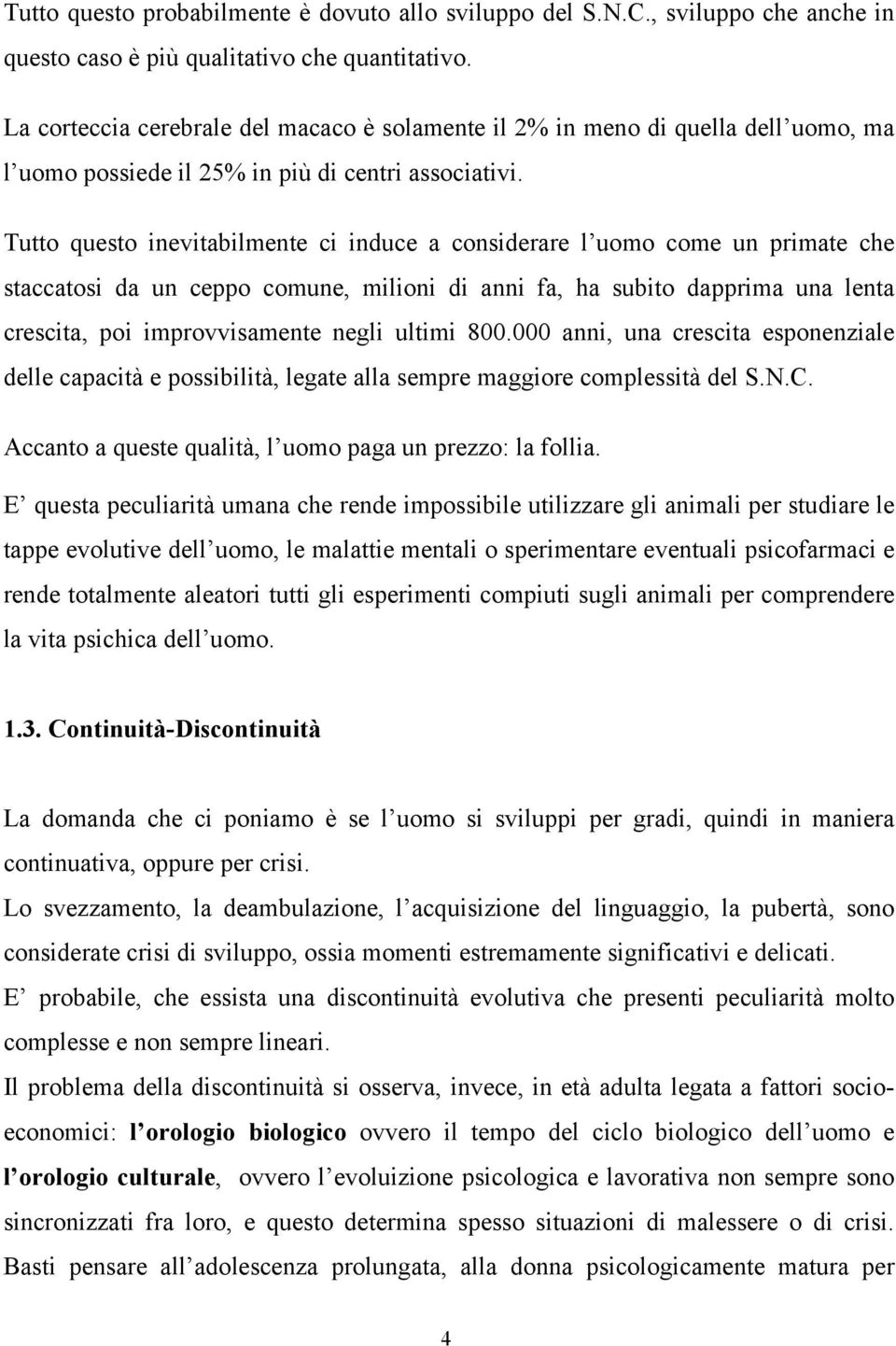 Tutto questo inevitabilmente ci induce a considerare l uomo come un primate che staccatosi da un ceppo comune, milioni di anni fa, ha subito dapprima una lenta crescita, poi improvvisamente negli