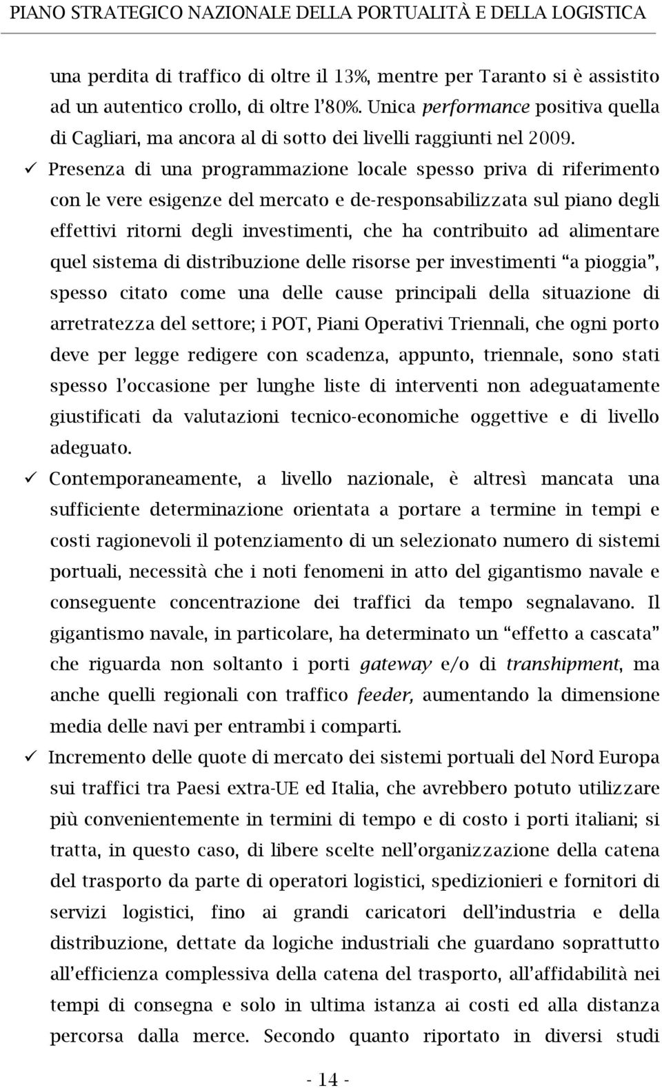 Presenza di una programmazione locale spesso priva di riferimento con le vere esigenze del mercato e de-responsabilizzata sul piano degli effettivi ritorni degli investimenti, che ha contribuito ad