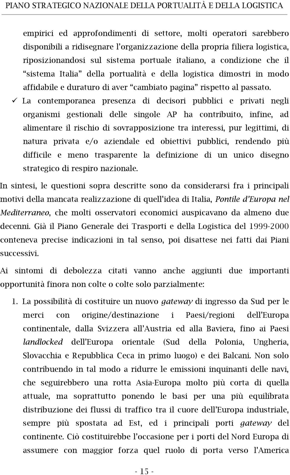 La contemporanea presenza di decisori pubblici e privati negli organismi gestionali delle singole AP ha contribuito, infine, ad alimentare il rischio di sovrapposizione tra interessi, pur legittimi,