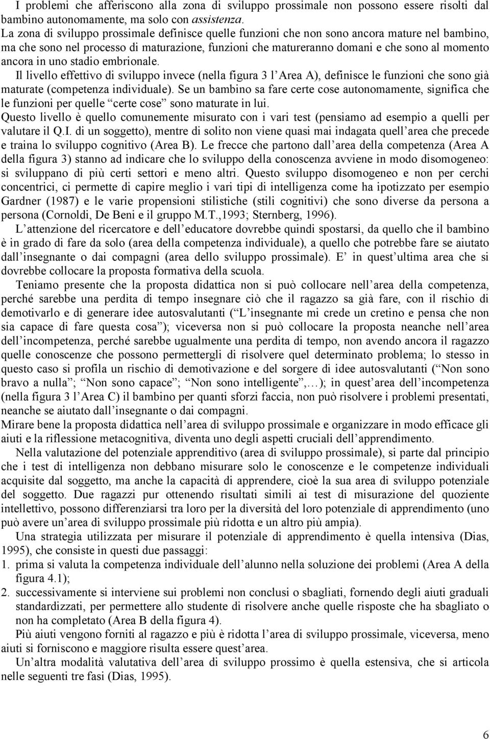 in uno stadio embrionale. Il livello effettivo di sviluppo invece (nella figura 3 l Area A), definisce le funzioni che sono già maturate (competenza individuale).