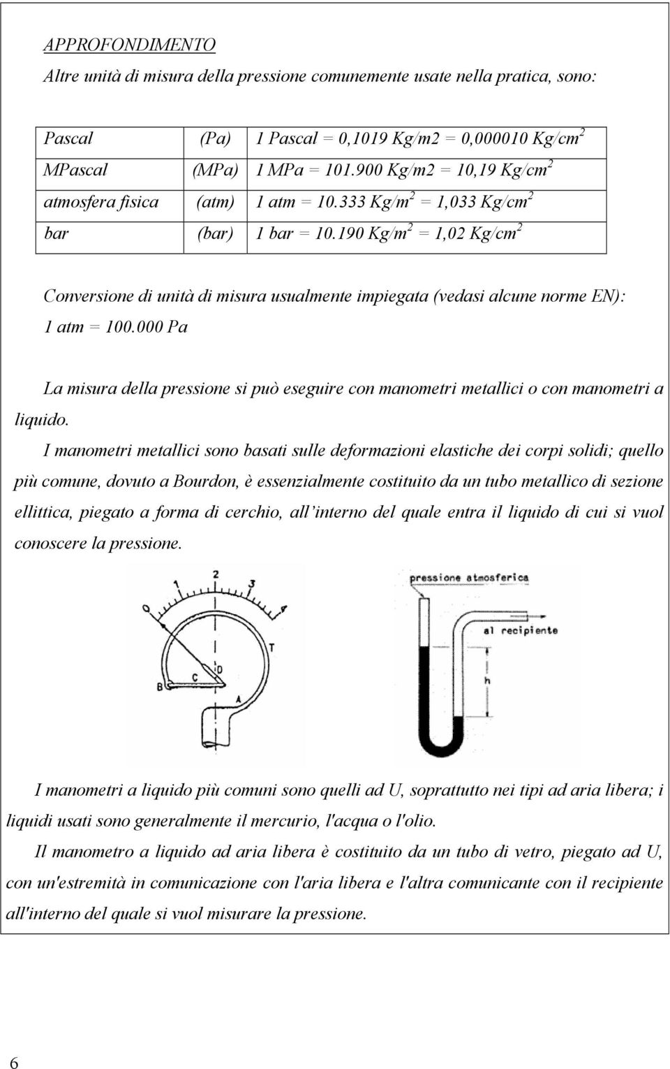 190 Kg/m 2 = 1,02 Kg/cm 2 Conversione di unità di misura usualmente impiegata (vedasi alcune norme EN): 1 atm = 100.