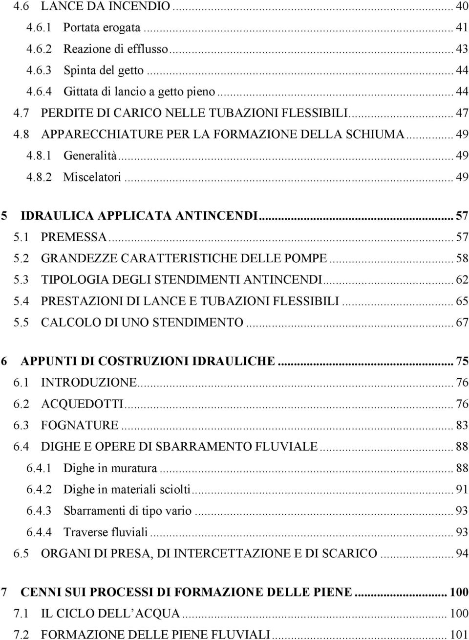 .. 58 5.3 TIPOLOGIA DEGLI STENDIMENTI ANTINCENDI... 62 5.4 PRESTAZIONI DI LANCE E TUBAZIONI FLESSIBILI... 65 5.5 CALCOLO DI UNO STENDIMENTO... 67 6 APPUNTI DI COSTRUZIONI IDRAULICHE... 75 6.