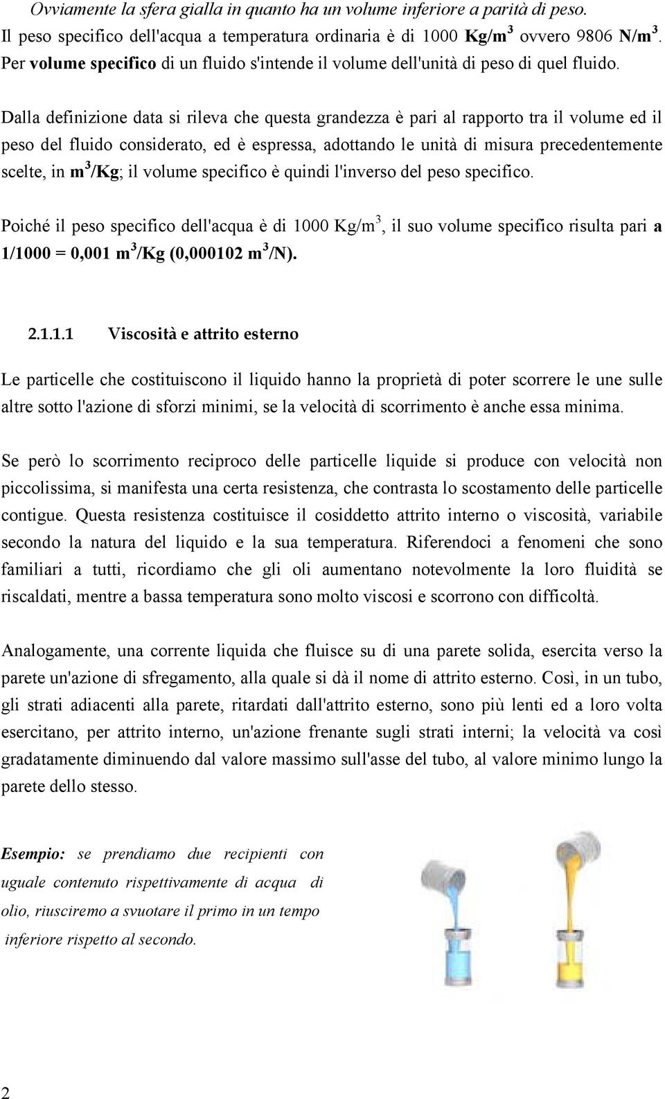 Dalla definizione data si rileva che questa grandezza è pari al rapporto tra il volume ed il peso del fluido considerato, ed è espressa, adottando le unità di misura precedentemente scelte, in m 3